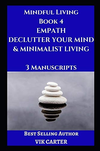 Mindful Living Book 4: Empath, Declutter Your Mind & Minimalist Living: 3 Manuscripts: Protect Yourself, Feel Better and Live A Happier Life By Eliminating Worry, Anxiety & Negative Thinking