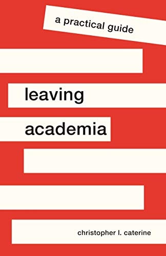 Leaving Academia: A Practical Guide (Skills for Scholars)