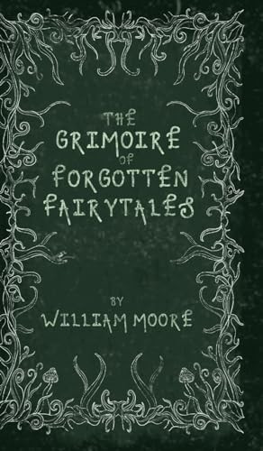 The Grimoire of Forgotten Fairytales: A Sinister Collection of Forgotten Rhymes, Folklore and Fae
