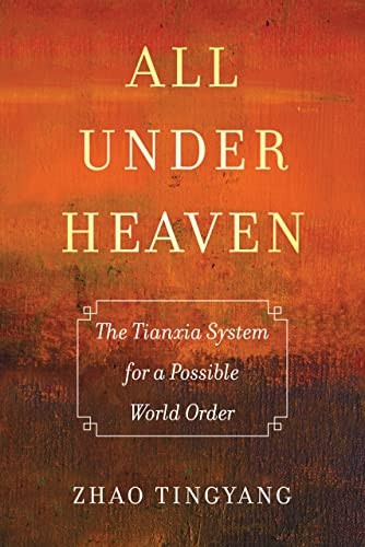 All under Heaven: The  - Tianxia System for a  - Possible World Order (Great -  Transformations)