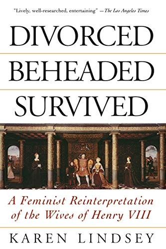 Divorced, Beheaded, Survived: Feminist Reinterpretation of the Wives of Henry VIII