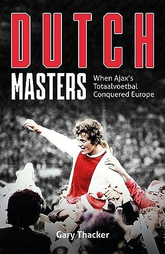 Dutch Masters: When Ajax's Totaalvoetbal Conquered Europe