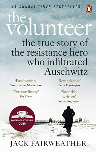 The Volunteer: The True Story of the Resistance Hero who Infiltrated Auschwitz - The Costa Biography Award Winner 2019