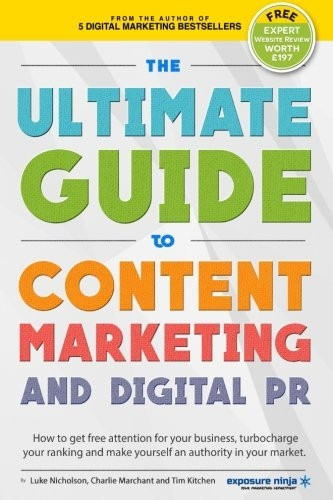 The Ultimate Guide To Content Marketing & Digital PR: How to get attention for your business, turbocharge your ranking and establish yourself as an authority in your market