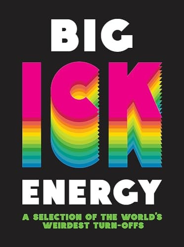Big Ick Energy: A Selection of the World's Weirdest Turn-Offs