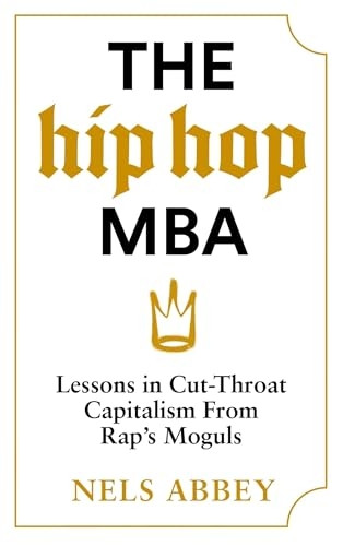 The Hip Hop MBA: Lessons in Cut-Throat Capitalism from Rap's Moguls