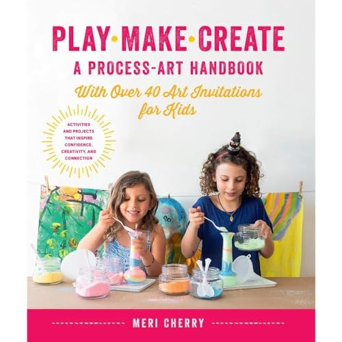 Play, Make, Create, A Process-Art Handbook: With over 40 Art Invitations for Kids * Creative Activities and Projects that Inspire Confidence, Creativity, and Connection