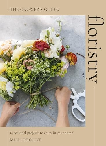 Floristry: 14 Seasonal Projects to Enjoy in Your Home (Grower's Guide The)