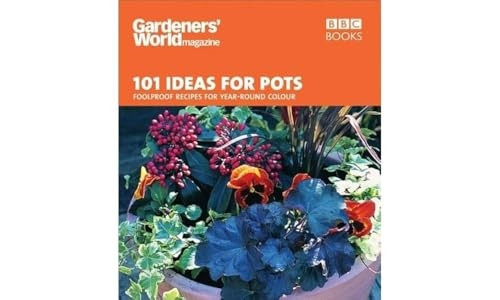 Gardeners' World - 101 Ideas for Pots: Fool Proof Recipes for Year-round Colour (Gardeners World)