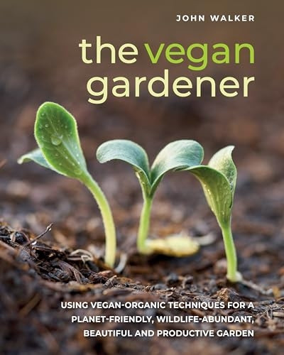The Vegan Gardener: Using vegan-organic techniques for a planet-friendly, wildlife-abundant, beautiful and productive garden