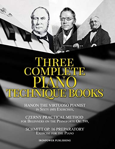 Hanon the Virtuoso Pianist in Sixty (60) Exercises, Czerny Practical Method for Beginners on the Pianoforte Op. 599, Schmitt Op. 16 Preparatory Exercises for the Piano: Three Complete Piano Technique Books (Musical Lessons Sheet Music)