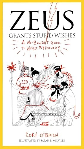 Zeus Grants Stupid Wishes: A No-Bulls*it Guide to World Mythology