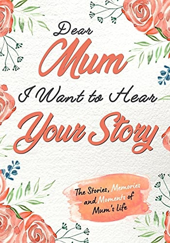 Dear Mum. I Want To Hear Your Story: A Guided Memory Journal to Share The Stories, Memories and Moments That Have Shaped Mum's Life - 7 x 10 inch