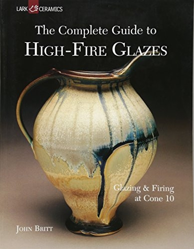 Complete Guide to High-Fire Glazes, The: Glazing and Firing at Cone 10 (Lark Ceramics Book)