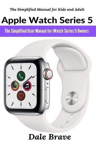 Apple Watch Series 5: The Simplified User Manual for iWatch Series 5 Owners (The Simplified Manual for Kids and Adult)