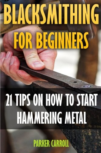 Blacksmithing for Beginners: 21 Tips on How to Start Hammering Metal