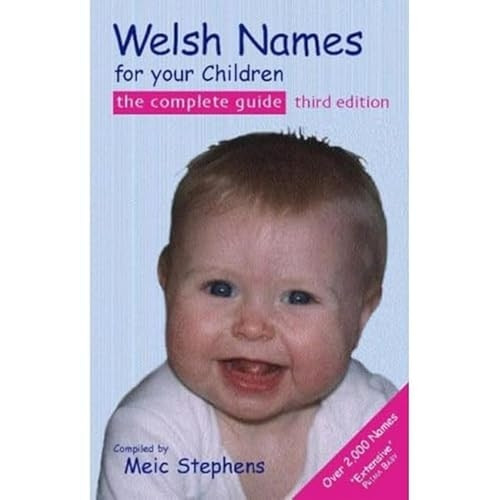 Welsh Names For Your Children, the Complete Guide 3rd Edition: The Complete Guide
