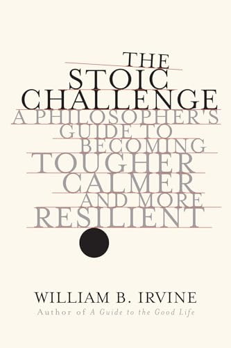The Stoic Challenge: A Philosopher's Guide to Becoming Tougher, Calmer, and More Resilient