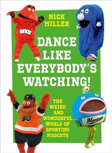 Dance Like Everybody's Watching!: The Weird and Wonderful World of Sporting Mascots