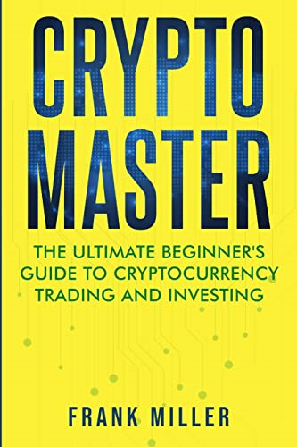 Crypto Master: The Ultimate  Beginner's Guide to  Cryptocurrency Trading and  Investing