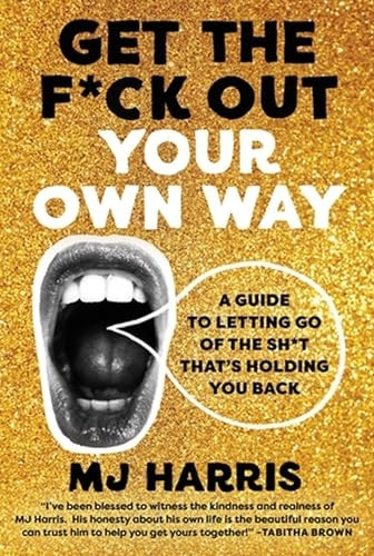 Get The F*ck Out Your Own Way: A Guide to Letting Go of the Sh*t that's Holding You Back