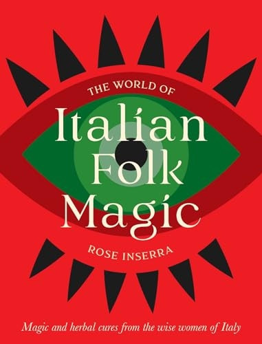 The World of Italian Folk Magic: Magical and Herbal Cures from the Wise Women of Italy