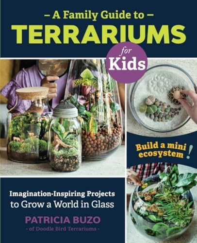 A Family Guide to Terrariums for Kids: Imagination-inspiring Projects to Grow a World in Glass - Build a mini ecosystem!