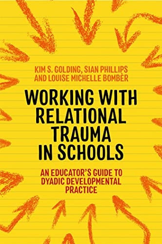 Working with Relational Trauma in Schools: An Educator's Guide to Using Dyadic Developmental Practice (Guides to Working with Relational Trauma Using Ddp)