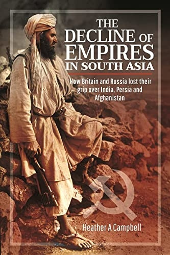 The Decline of Empires in South Asia: How Britain and Russia lost their grip over India, Persia and Afghanistan