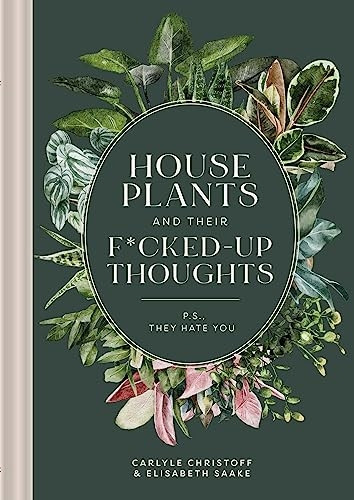 Houseplants and Their f*cked-Up Thoughts: P.S., They Hate You