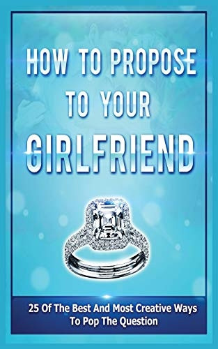 How To Propose To Your  - Girlfriend: 25 Of The Best -  And Most Creative Ways To -  Pop The Question