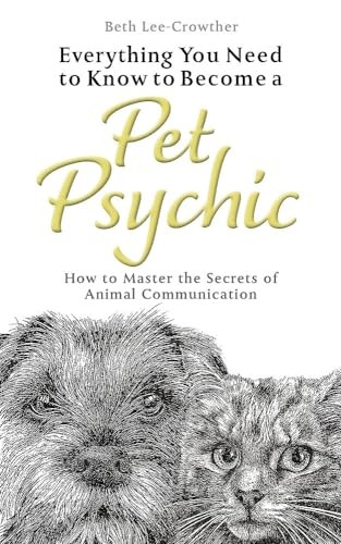 Everything You Need to Know to Become a Pet Psychic: How to Master the Secrets of Animal Communication