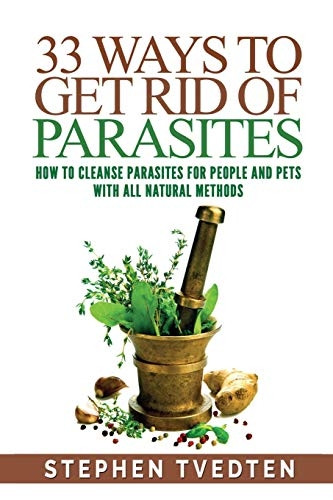33 Ways To Get Rid of  - Parasites: How To Cleanse  - Parasites For People and  - Pets With All Natural  - Methods