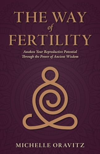 The Way of Fertility: Awaken Your Reproductive Potential through the Transformative Power of Ancient Wisdom