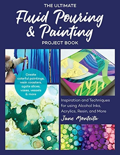 The Ultimate Fluid Pouring & Painting Project Book: Inspiration and Techniques for using Alcohol Inks, Acrylics, Resin, and more; Create colorful paintings, resin coasters, agate slices, vases, vessels & more