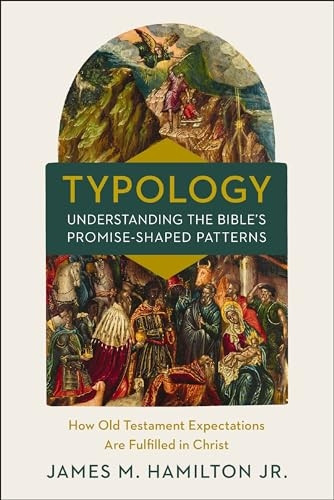 Typology-Understanding the Bible's Promise-Shaped Patterns: How Old Testament Expectations are Fulfilled in Christ