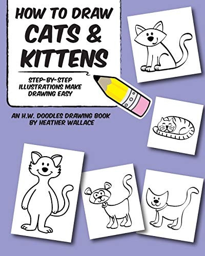 How to Draw Cats and Kittens: Step-by-Step Illustrations Make Drawing Easy (An H.W. Doodles Drawing Book)