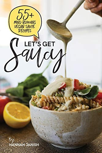 Let's Get Saucy: 55+ Vegan Sauce Recipes That Will Blow Your Mind.