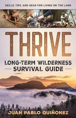 Thrive: Long-Term Wilderness Survival Guide; Skills, Tips, and Gear for Living on the Land