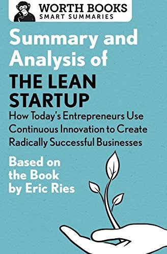Summary and Analysis of the Lean Startup: How Today's Entrepreneurs Use Continuous Innovation to Create Radically Successful Businesses: Based on the Book by Eric Ries (Smart Summaries)