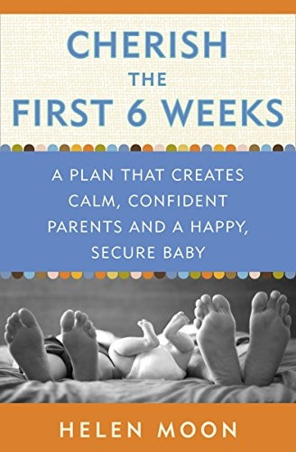 Cherish the First Six Weeks: A Plan That Creates Calm, Confident Parents and a Happy, Secure Baby
