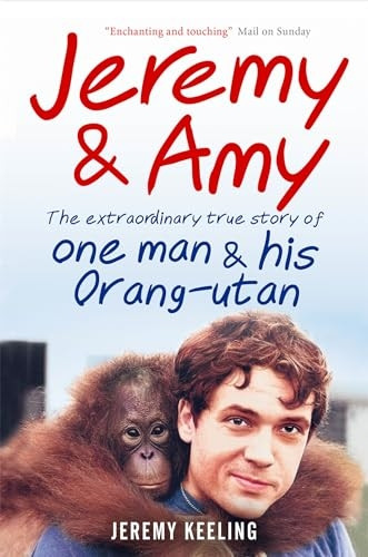 Jeremy & Amy: The Extraordinary Story of One Man and His Orang-utan: The extraordinary true story of one man and his Orang-utan