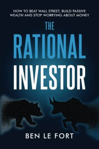 The Rational Investor: How to Beat Wall Street, Build Passive Wealth and Stop Worrying About Money