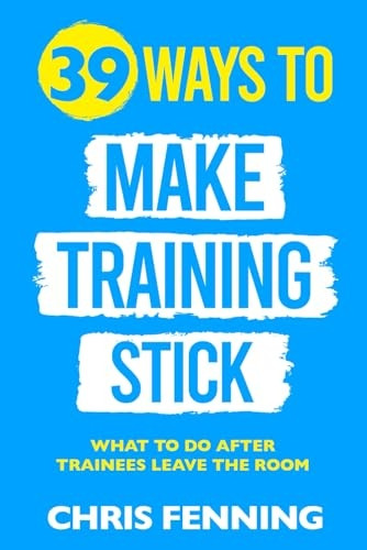 39 Ways to Make Training Stick: What to do after trainees leave the room (Learning and Development Training Books)
