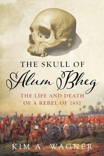 The Skull of Alum Bheg: TheLife and Death of a Rebel of1857