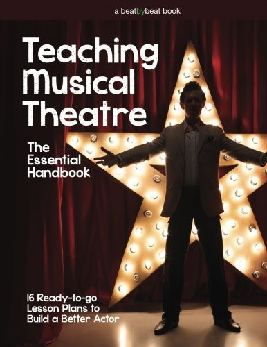 Teaching Musical Theatre: The Essential Handbook: 16 Ready-to-Go Lesson Plans to Build a Better Actor