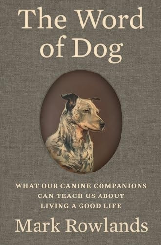 The Word of Dog: What Our  Canine Companions Can  Teach Us about Living a  Good Life
