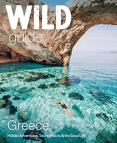 Wild Guide Greece: Hidden Places, Great Adventures and the Good Life (including the mainland, Crete, Corfu, Rhodes and over 20 other islands) (Wild Guides)