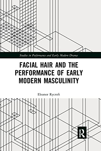Facial Hair and the Performance of Early Modern Masculinity (Studies in Performance and Early Modern Drama)