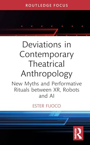 Deviations in Contemporary  Theatrical Anthropology: New  Myths and Performative  Rituals between XR, Robots  and AI (Routledge Advances  in Theatre & Performance  Studies)